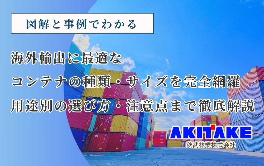 【図解と事例でわかる】海外輸出に最適なコンテナの種類・サイズを完全網羅|用途別の選び方・注意点まで徹底解説